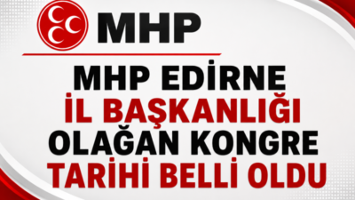 Milliyetçi Hareket Partisi (MHP) Edirne İl Başkanlığı Olağan Kongresi'nin tarihi